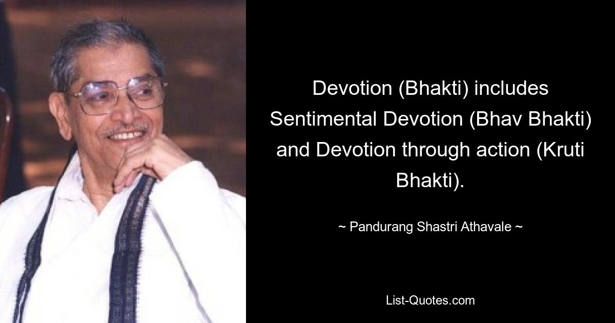 Devotion (Bhakti) includes Sentimental Devotion (Bhav Bhakti) and Devotion through action (Kruti Bhakti). — © Pandurang Shastri Athavale