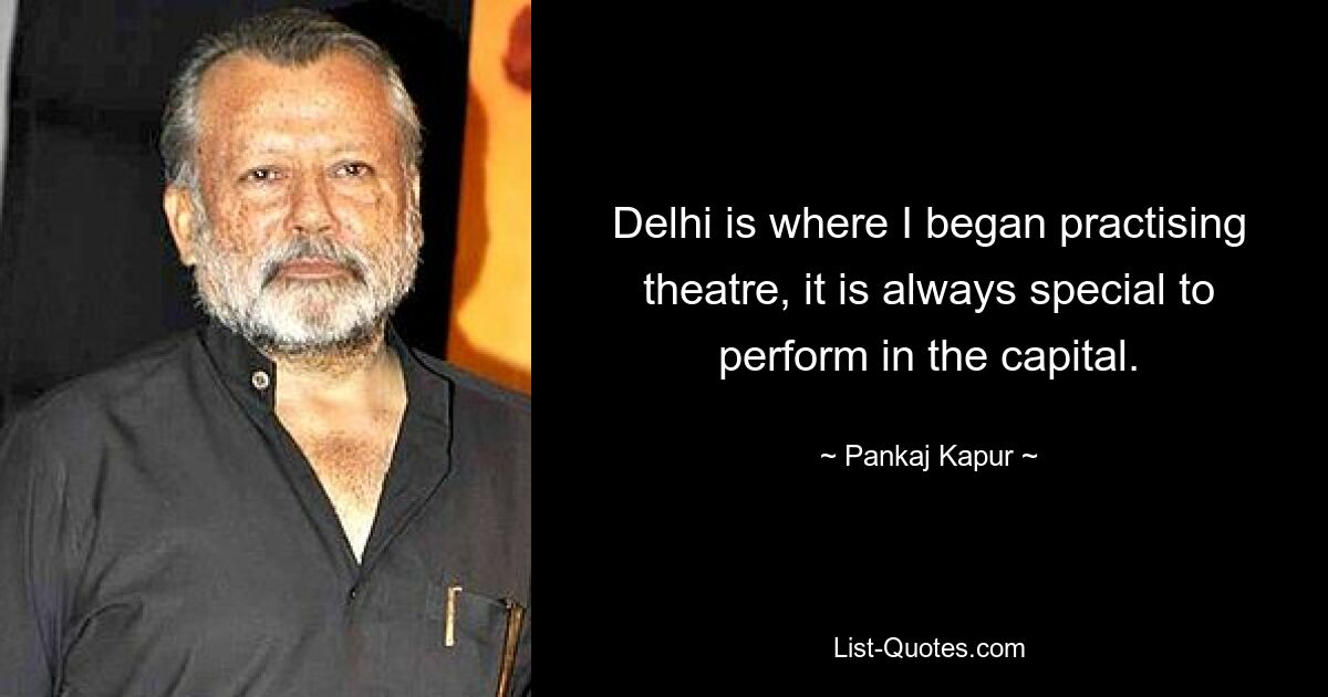 Delhi is where I began practising theatre, it is always special to perform in the capital. — © Pankaj Kapur