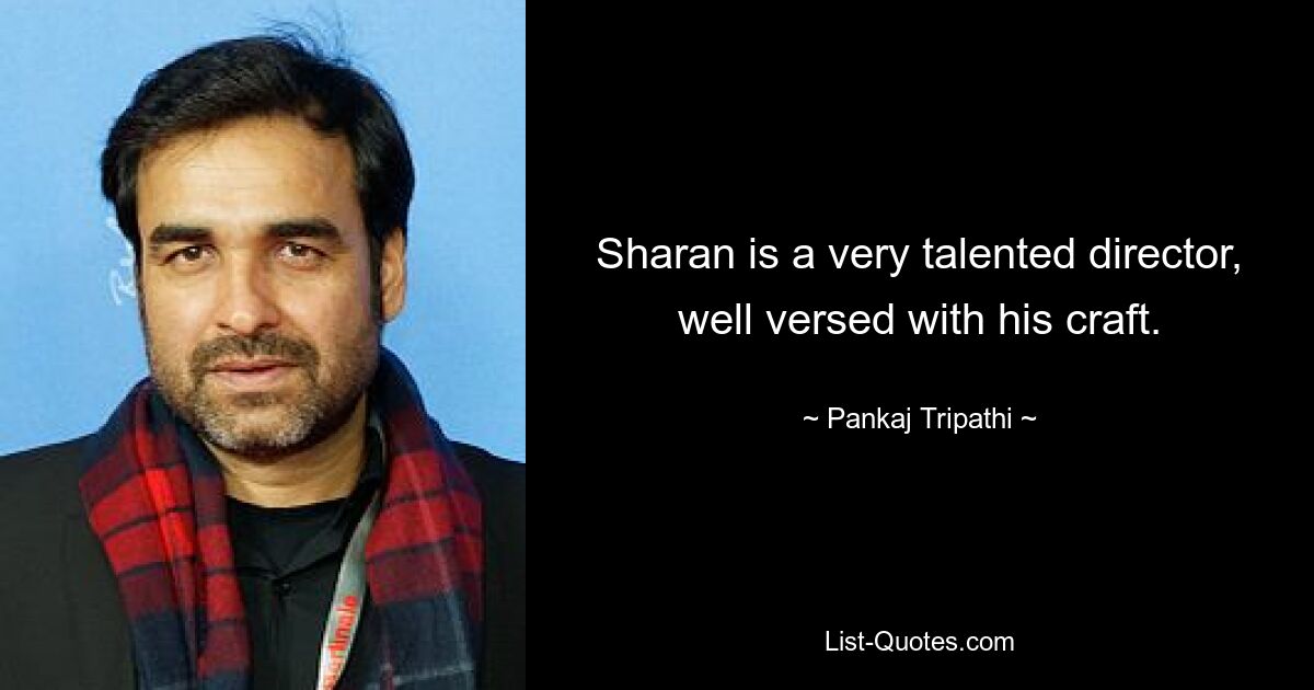 Sharan is a very talented director, well versed with his craft. — © Pankaj Tripathi