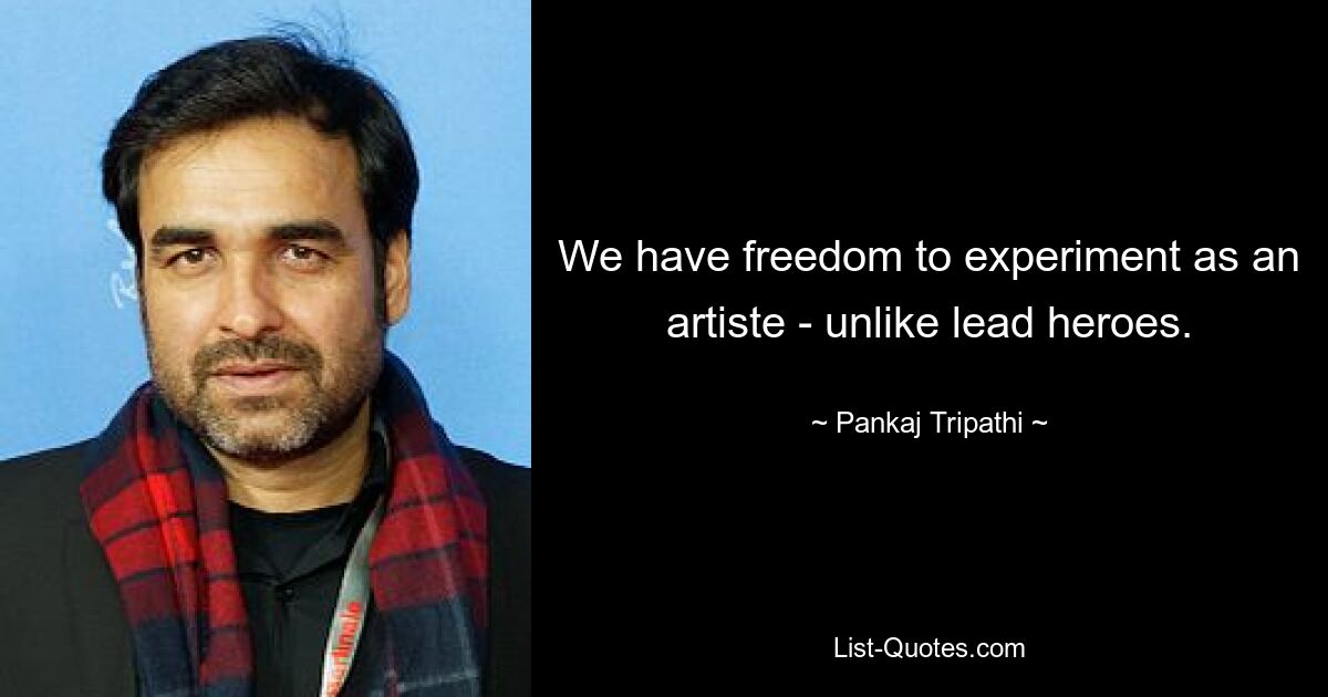 We have freedom to experiment as an artiste - unlike lead heroes. — © Pankaj Tripathi