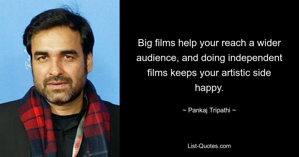 Große Filme helfen Ihnen, ein breiteres Publikum zu erreichen, und unabhängige Filme zu machen, hält Ihre künstlerische Seite glücklich. — © Pankaj Tripathi 