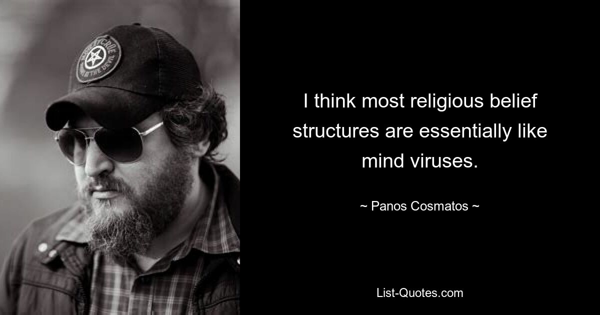 I think most religious belief structures are essentially like mind viruses. — © Panos Cosmatos