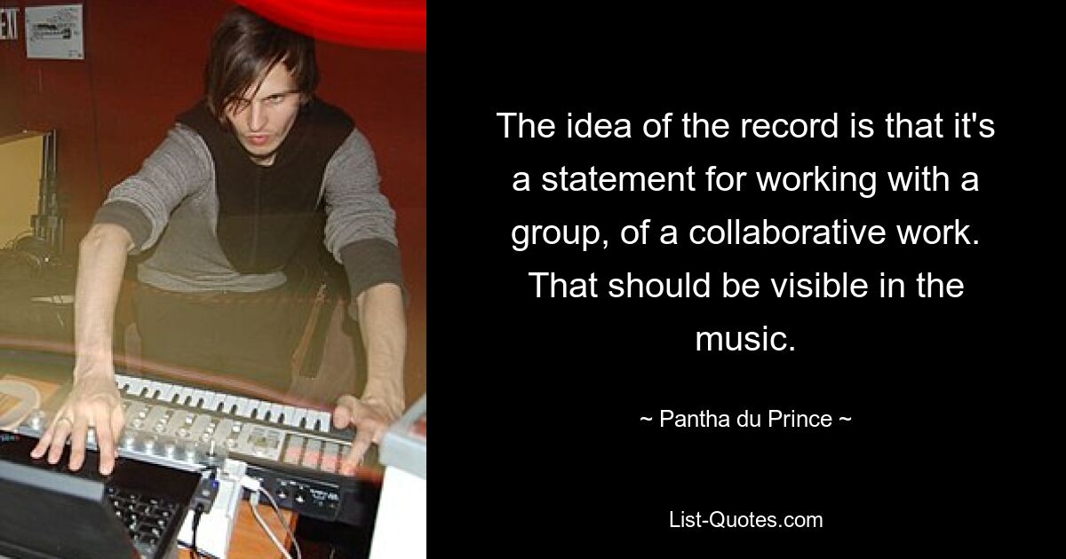 The idea of the record is that it's a statement for working with a group, of a collaborative work. That should be visible in the music. — © Pantha du Prince