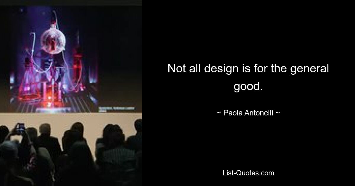 Not all design is for the general good. — © Paola Antonelli