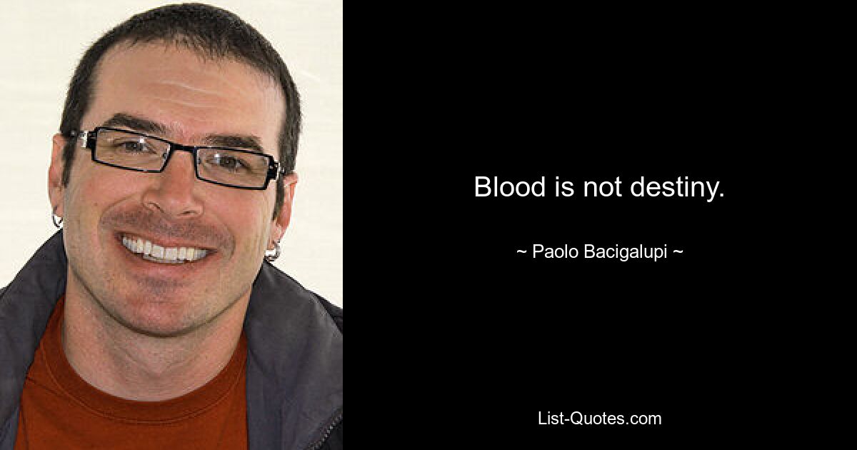 Blood is not destiny. — © Paolo Bacigalupi