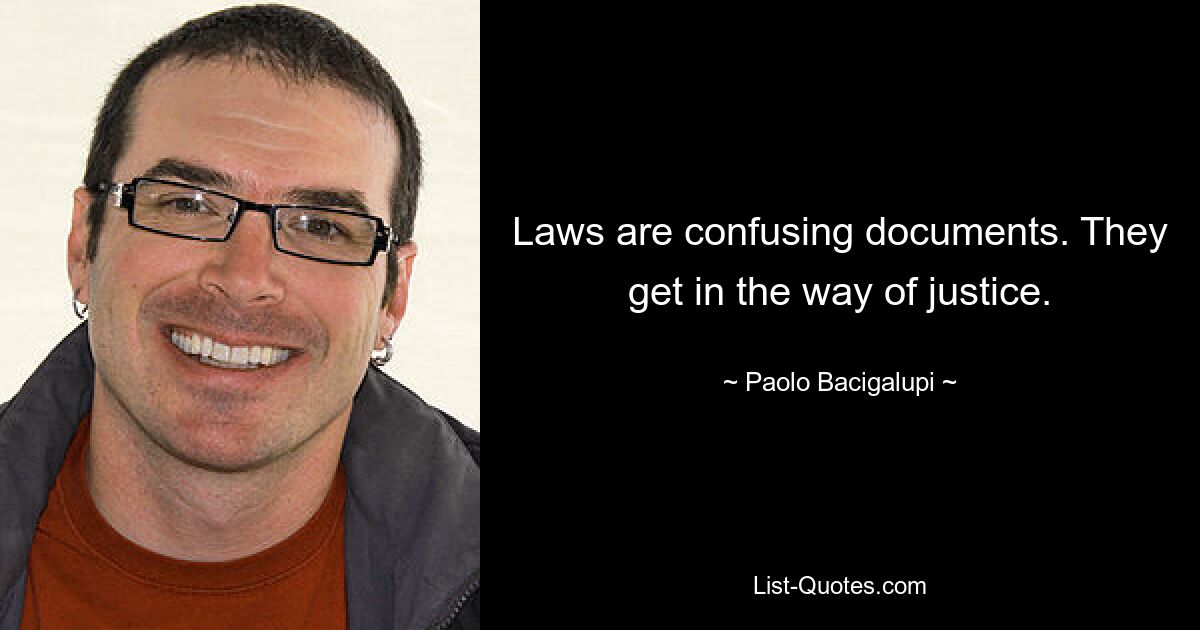 Laws are confusing documents. They get in the way of justice. — © Paolo Bacigalupi