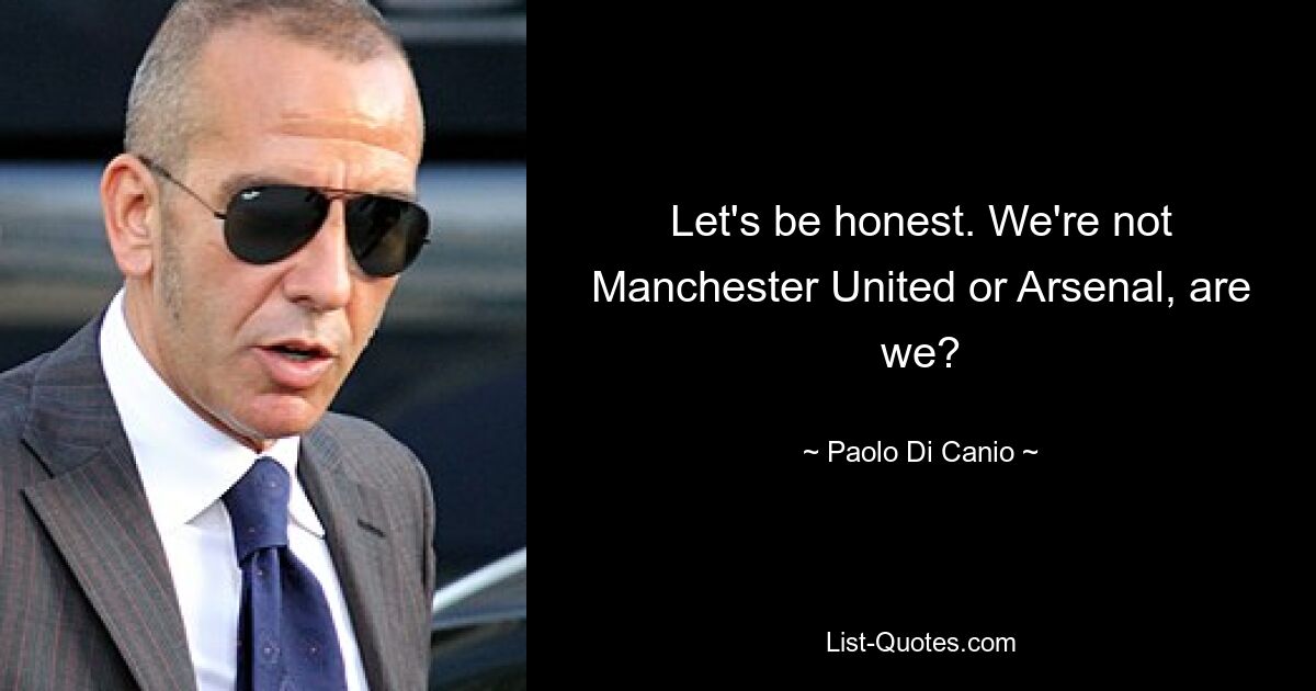 Let's be honest. We're not Manchester United or Arsenal, are we? — © Paolo Di Canio