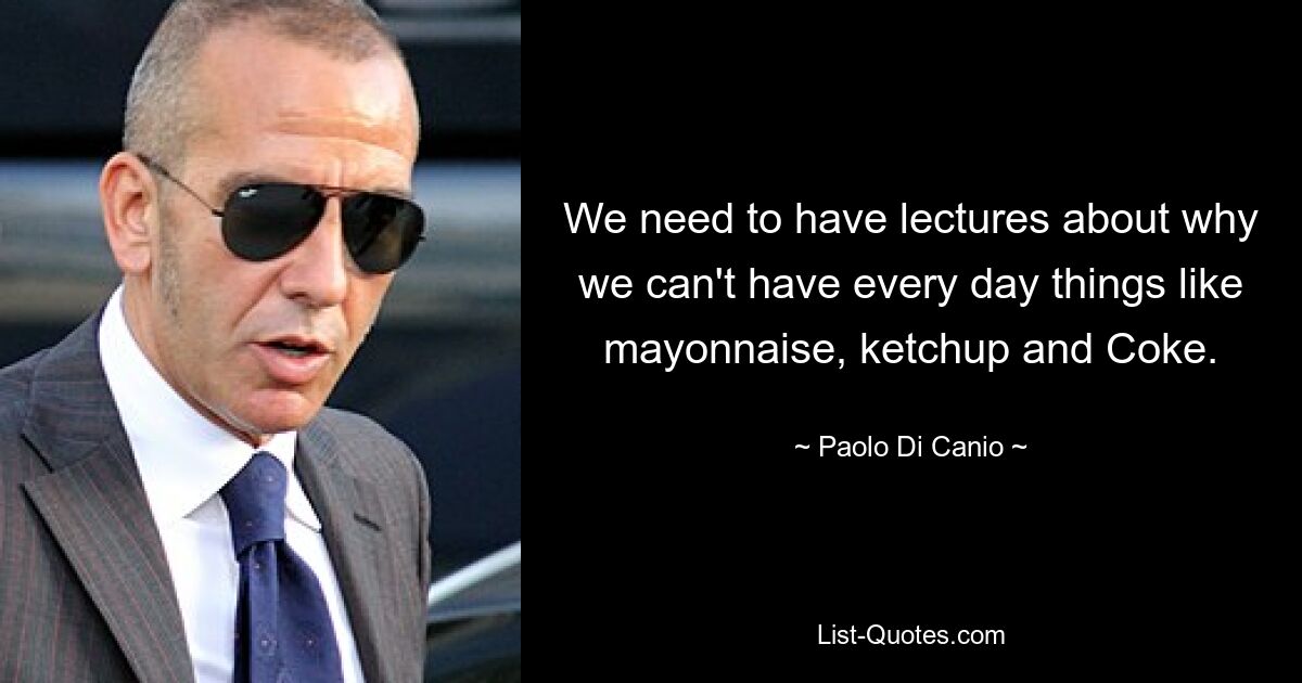 We need to have lectures about why we can't have every day things like mayonnaise, ketchup and Coke. — © Paolo Di Canio