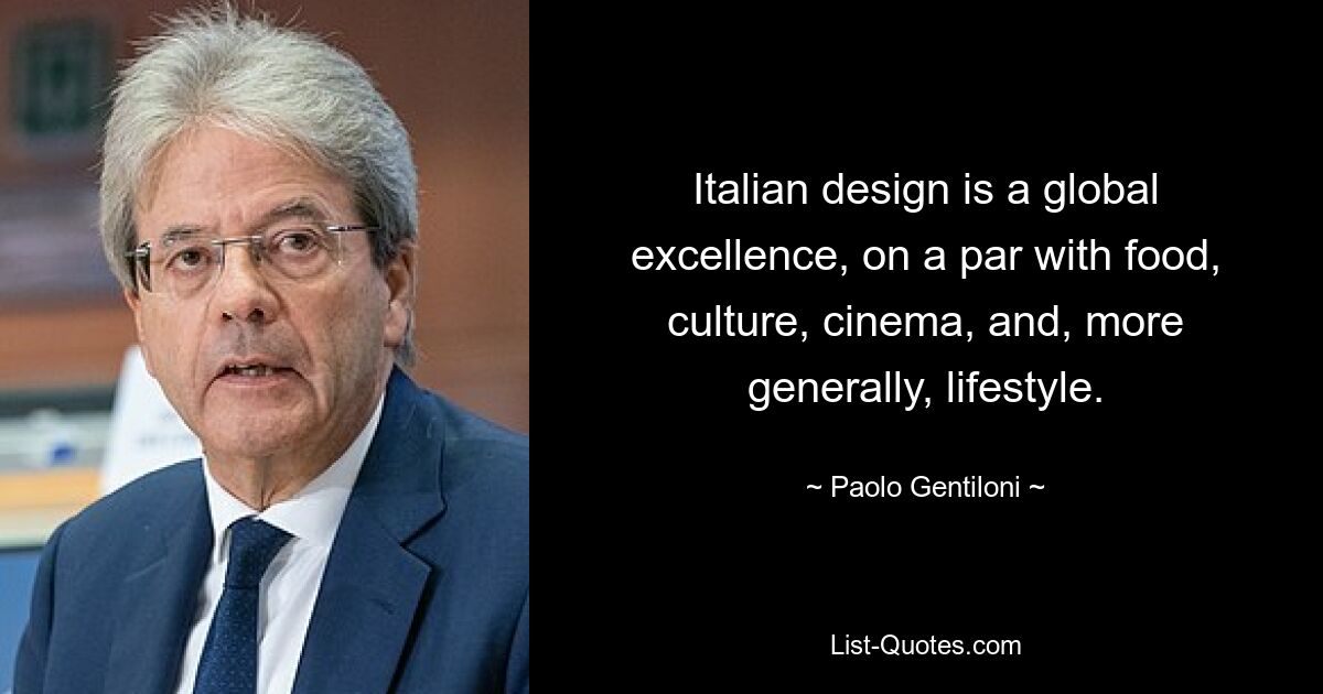 Italian design is a global excellence, on a par with food, culture, cinema, and, more generally, lifestyle. — © Paolo Gentiloni