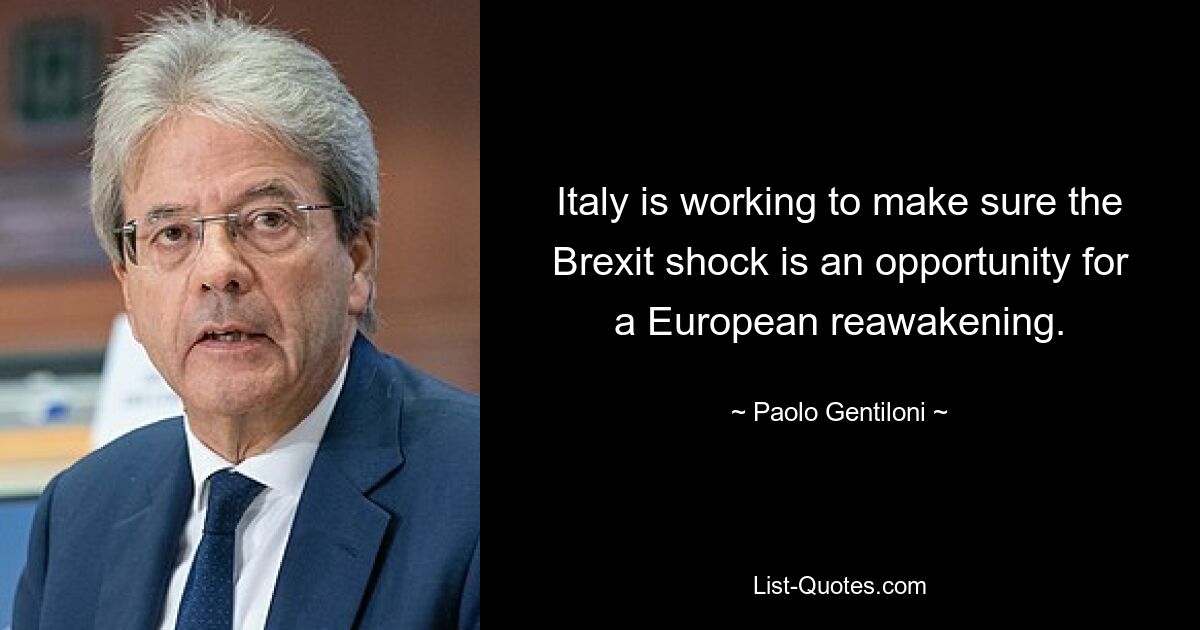 Italy is working to make sure the Brexit shock is an opportunity for a European reawakening. — © Paolo Gentiloni