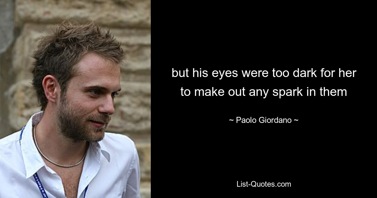 but his eyes were too dark for her to make out any spark in them — © Paolo Giordano