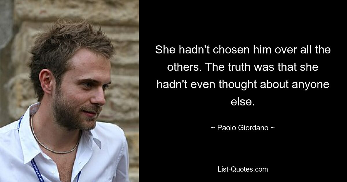 Она не выбрала его из всех остальных. Правда заключалась в том, что она даже не думала ни о ком другом. — © Паоло Джордано 