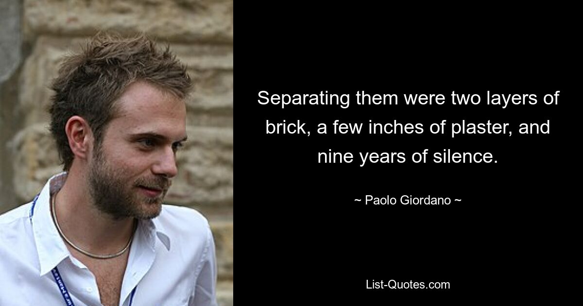 Separating them were two layers of brick, a few inches of plaster, and nine years of silence. — © Paolo Giordano