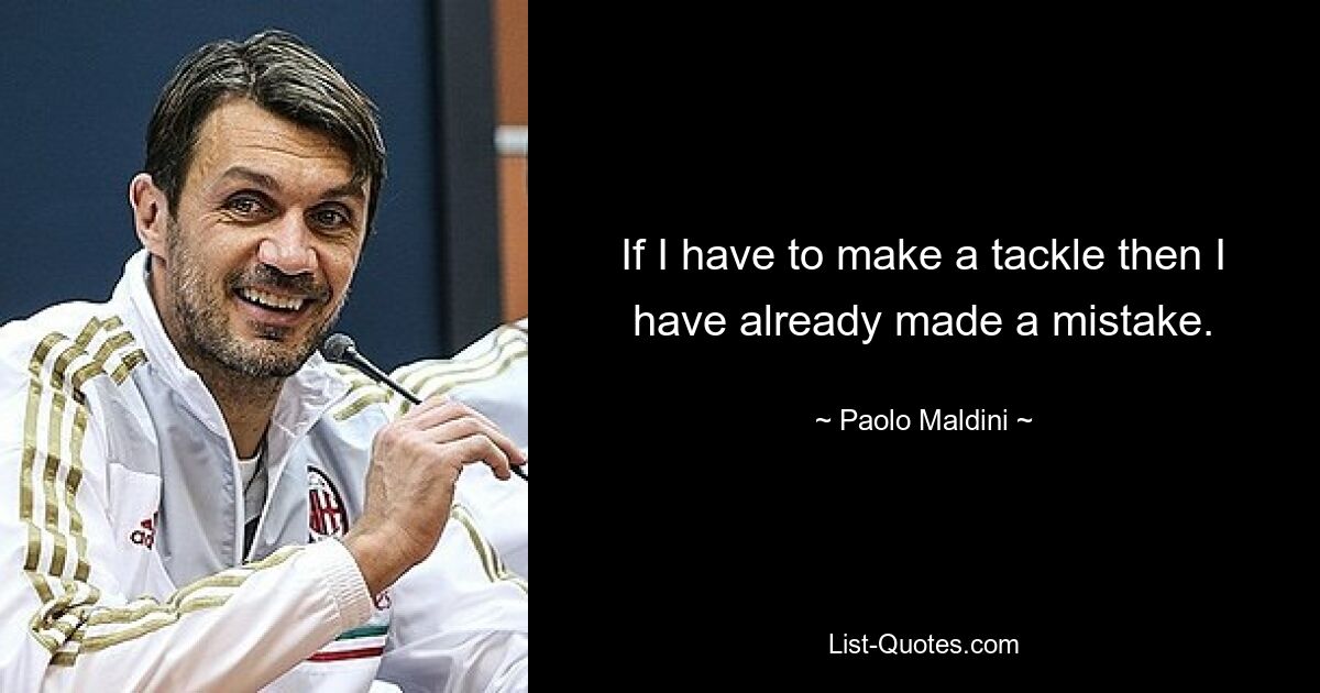 If I have to make a tackle then I have already made a mistake. — © Paolo Maldini