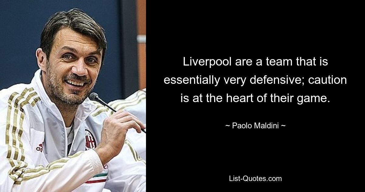 Liverpool are a team that is essentially very defensive; caution is at the heart of their game. — © Paolo Maldini