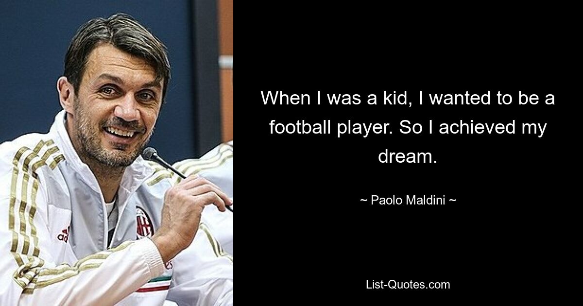 When I was a kid, I wanted to be a football player. So I achieved my dream. — © Paolo Maldini