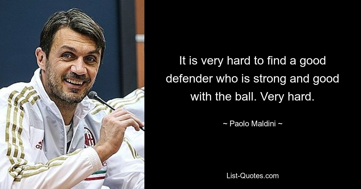 It is very hard to find a good defender who is strong and good with the ball. Very hard. — © Paolo Maldini