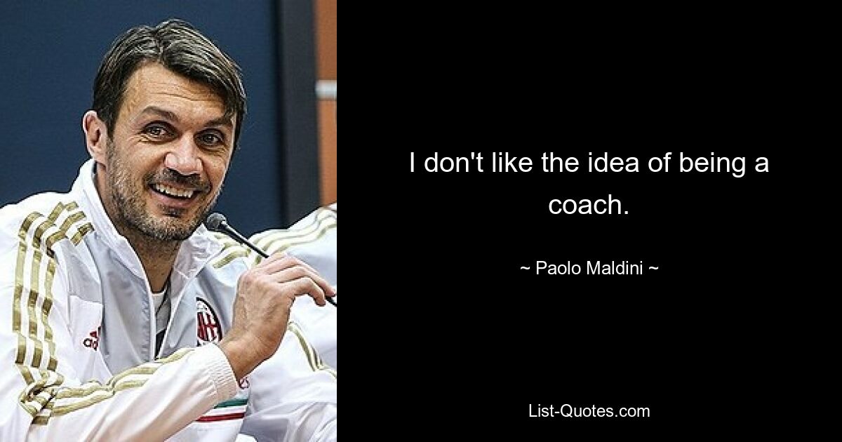 I don't like the idea of being a coach. — © Paolo Maldini