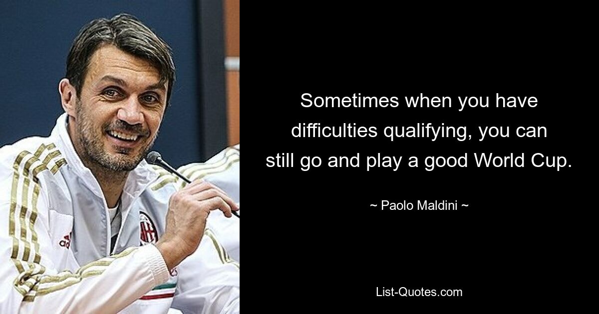 Sometimes when you have difficulties qualifying, you can still go and play a good World Cup. — © Paolo Maldini