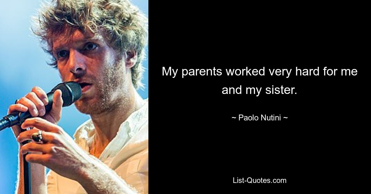 My parents worked very hard for me and my sister. — © Paolo Nutini