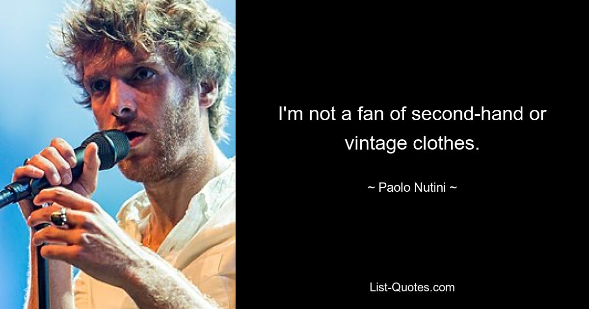 I'm not a fan of second-hand or vintage clothes. — © Paolo Nutini