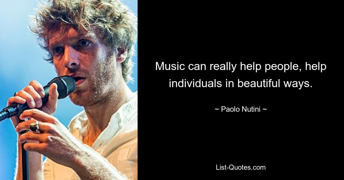 Music can really help people, help individuals in beautiful ways. — © Paolo Nutini