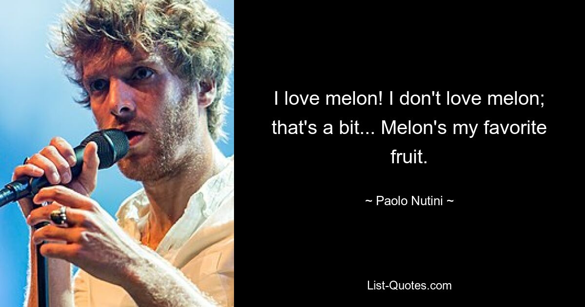 I love melon! I don't love melon; that's a bit... Melon's my favorite fruit. — © Paolo Nutini