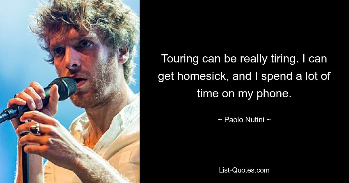 Touring can be really tiring. I can get homesick, and I spend a lot of time on my phone. — © Paolo Nutini