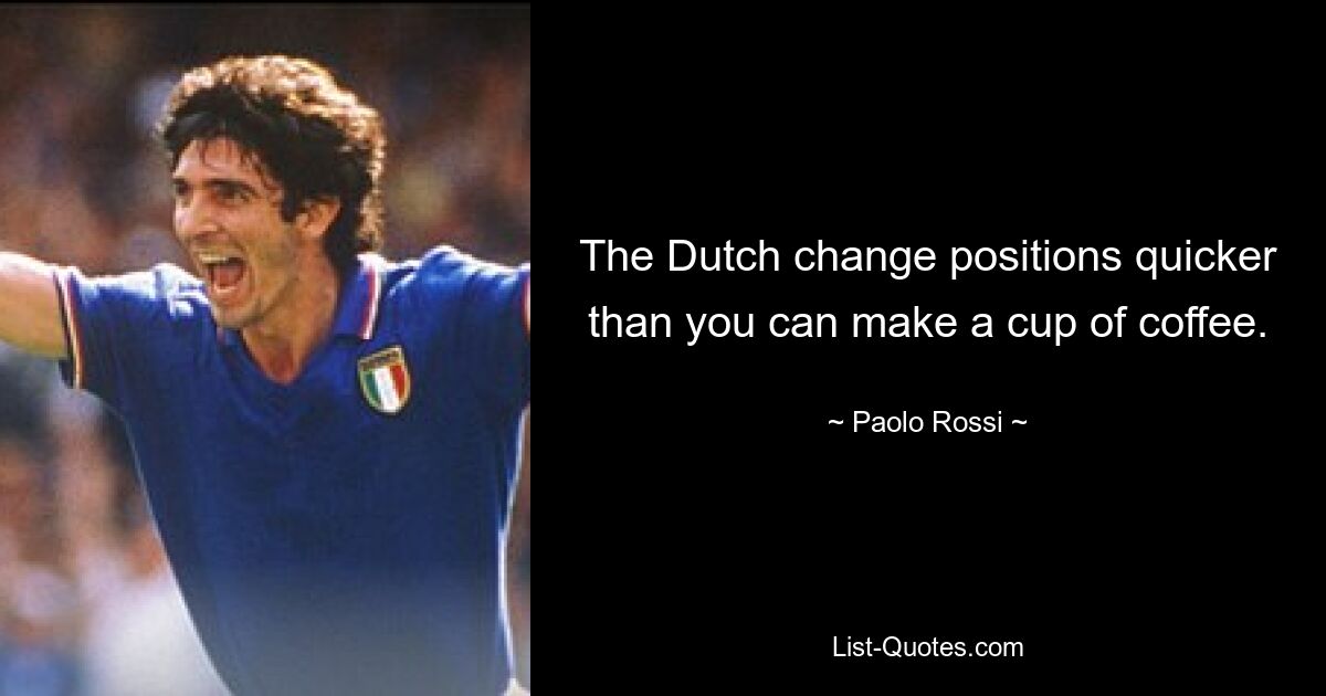 The Dutch change positions quicker than you can make a cup of coffee. — © Paolo Rossi