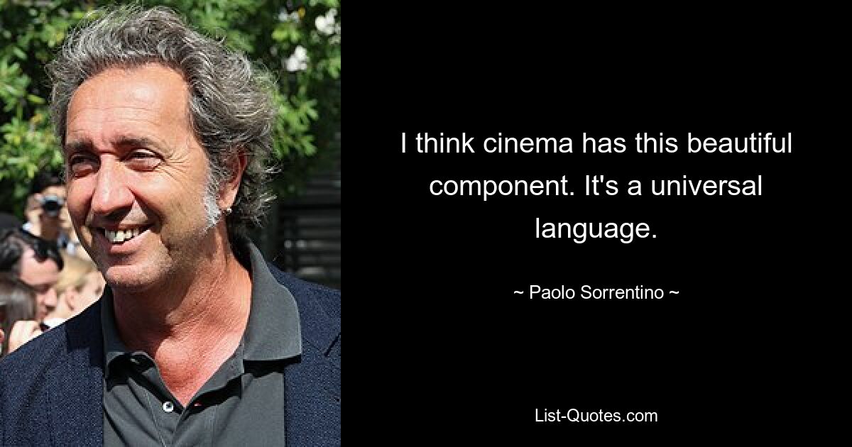 I think cinema has this beautiful component. It's a universal language. — © Paolo Sorrentino