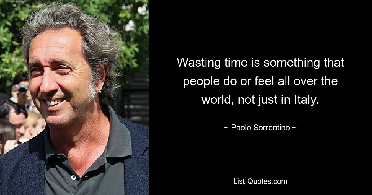 Wasting time is something that people do or feel all over the world, not just in Italy. — © Paolo Sorrentino