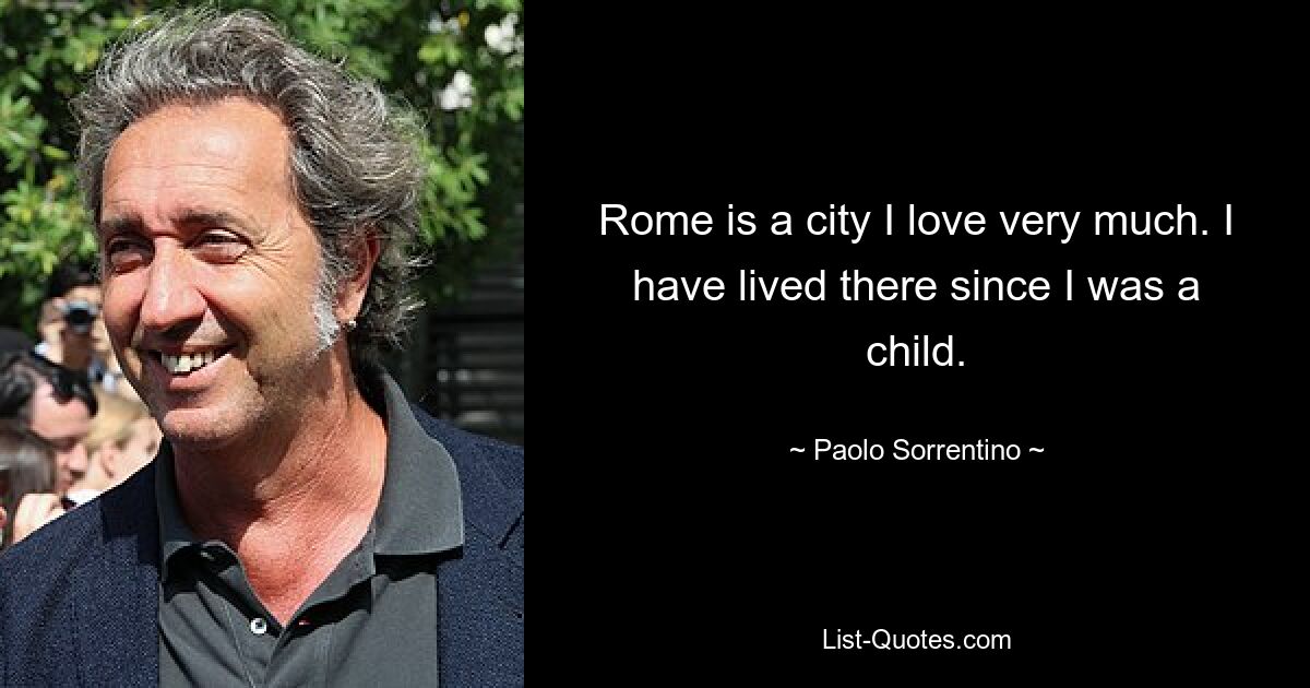 Rome is a city I love very much. I have lived there since I was a child. — © Paolo Sorrentino