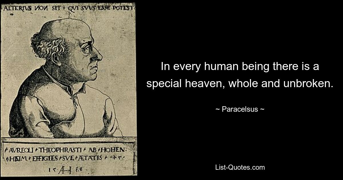 In every human being there is a special heaven, whole and unbroken. — © Paracelsus