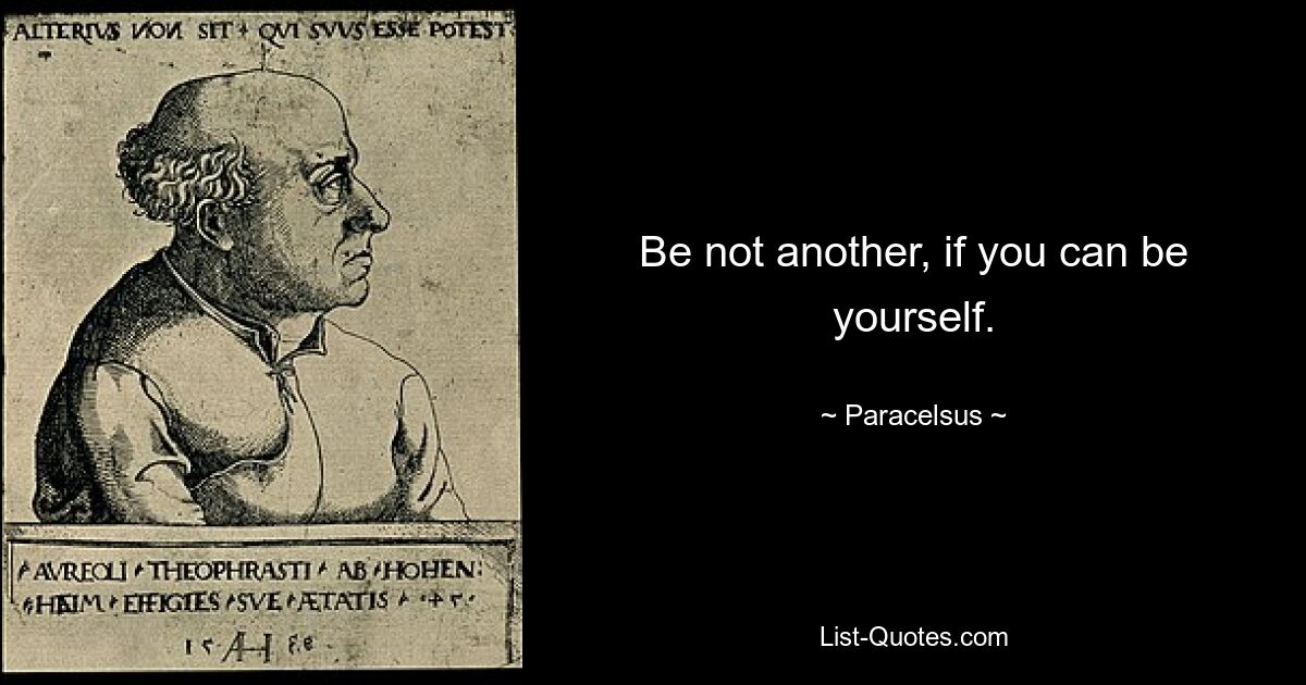 Be not another, if you can be yourself. — © Paracelsus