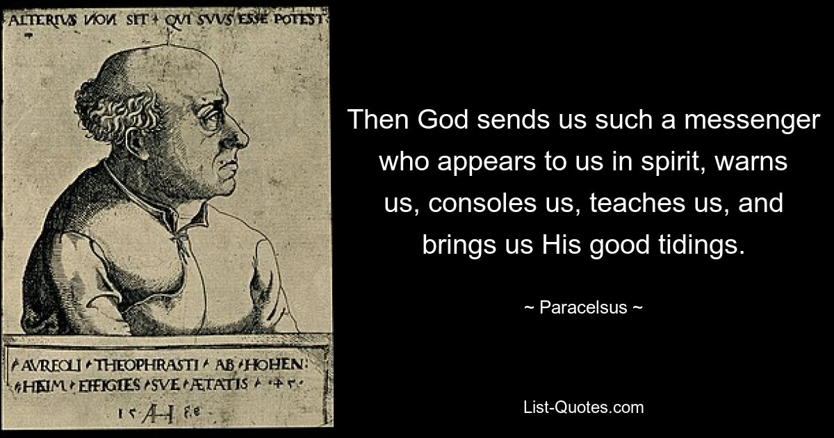 Then God sends us such a messenger who appears to us in spirit, warns us, consoles us, teaches us, and brings us His good tidings. — © Paracelsus