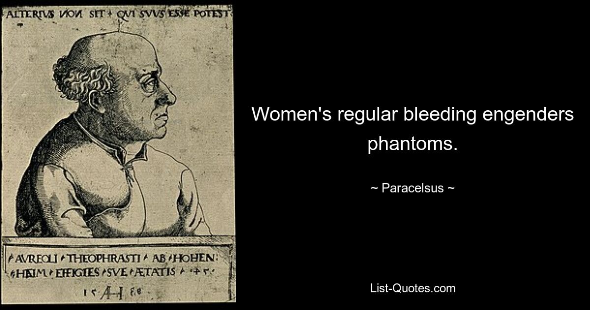 Women's regular bleeding engenders phantoms. — © Paracelsus