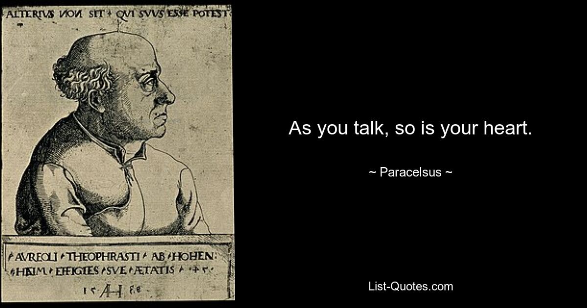 As you talk, so is your heart. — © Paracelsus