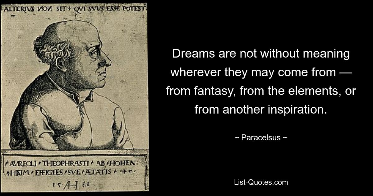 Dreams are not without meaning wherever they may come from — from fantasy, from the elements, or from another inspiration. — © Paracelsus