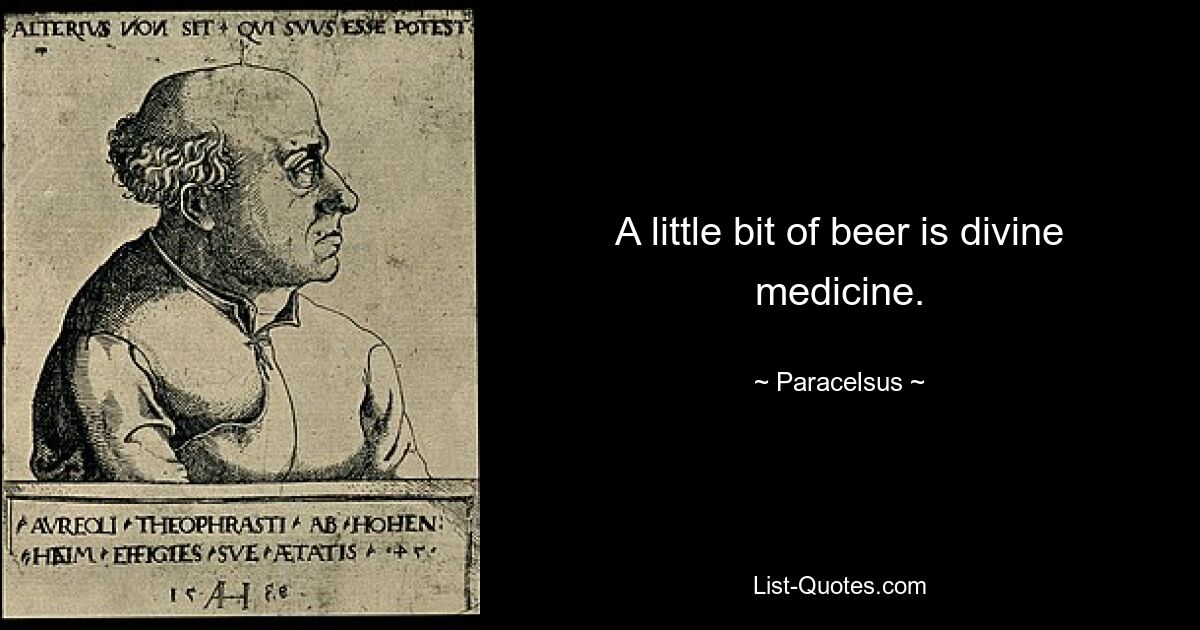 A little bit of beer is divine medicine. — © Paracelsus