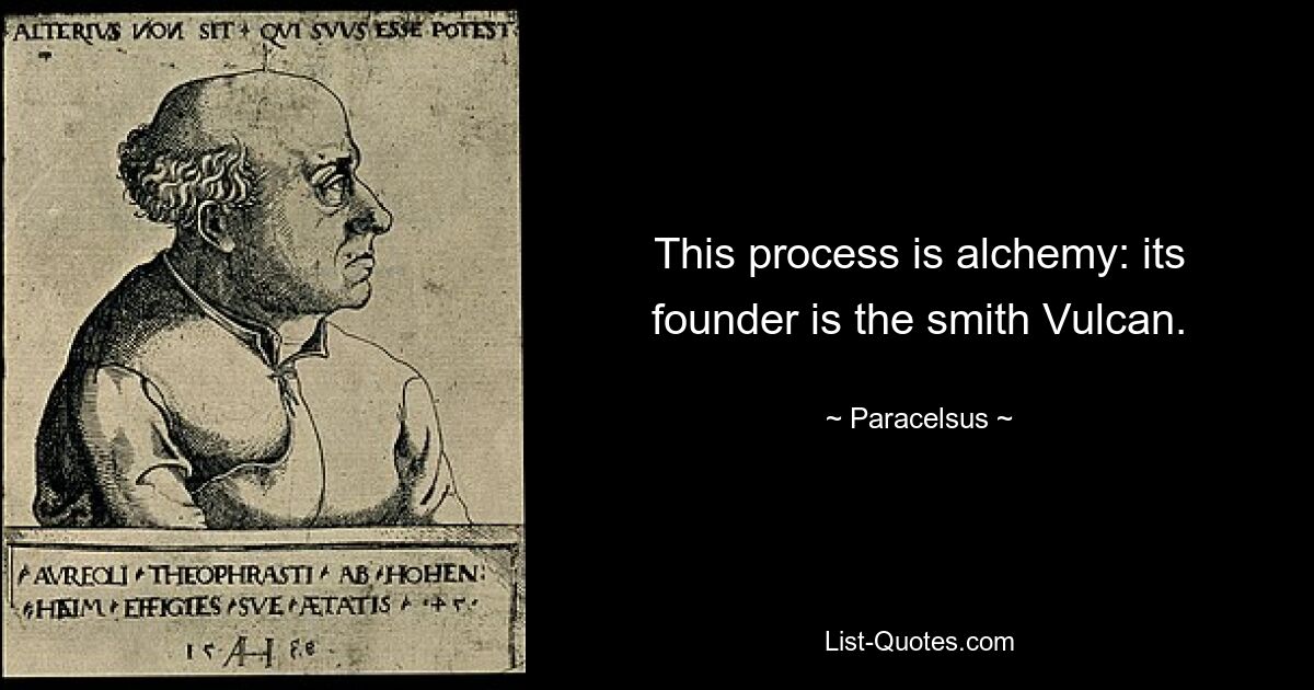 This process is alchemy: its founder is the smith Vulcan. — © Paracelsus