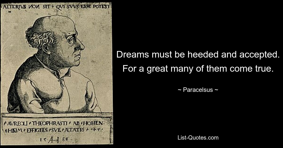 Dreams must be heeded and accepted. For a great many of them come true. — © Paracelsus