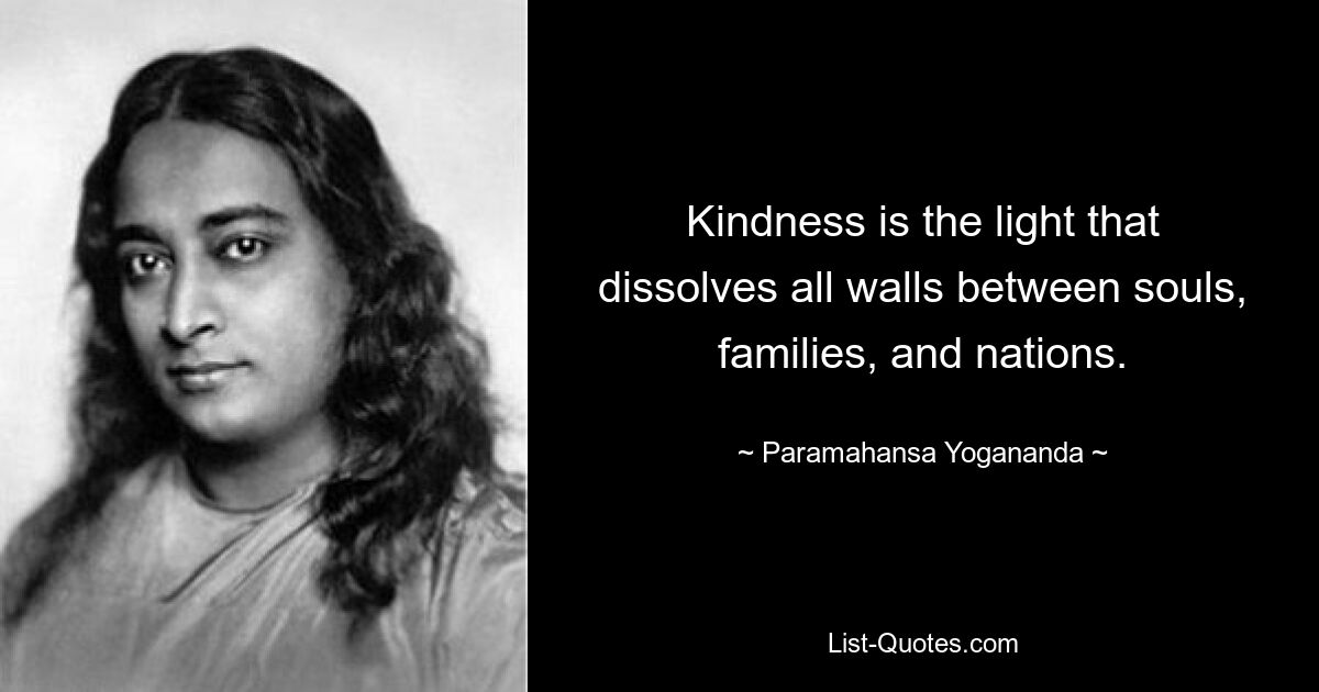 Kindness is the light that dissolves all walls between souls, families, and nations. — © Paramahansa Yogananda