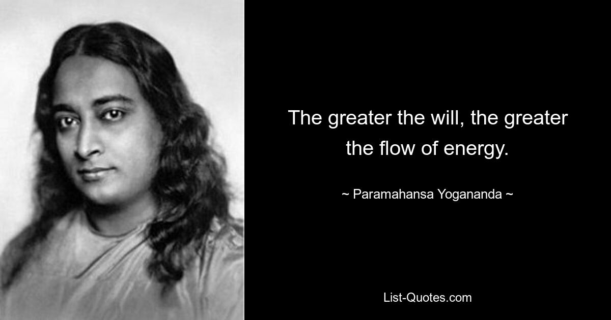 The greater the will, the greater the flow of energy. — © Paramahansa Yogananda