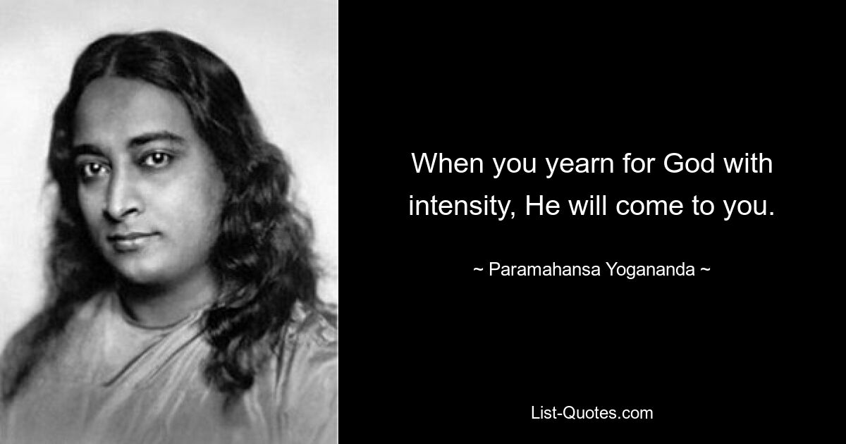 When you yearn for God with intensity, He will come to you. — © Paramahansa Yogananda