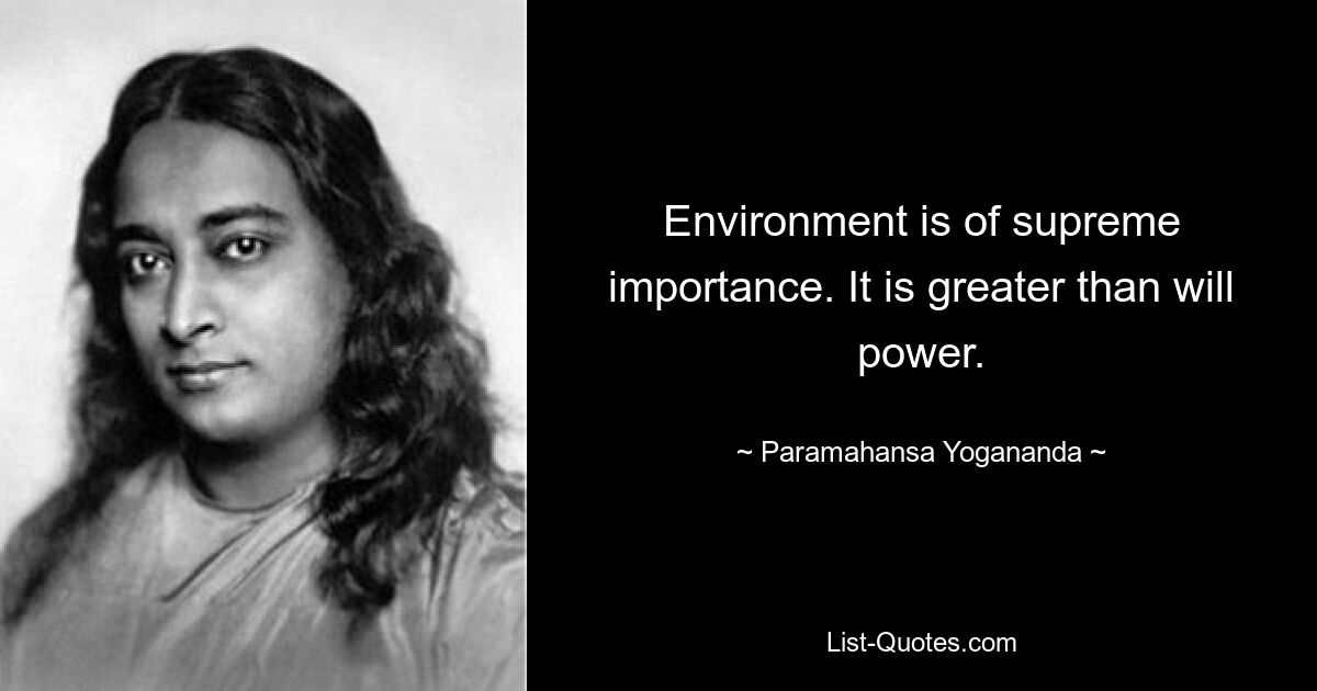 Environment is of supreme importance. It is greater than will power. — © Paramahansa Yogananda