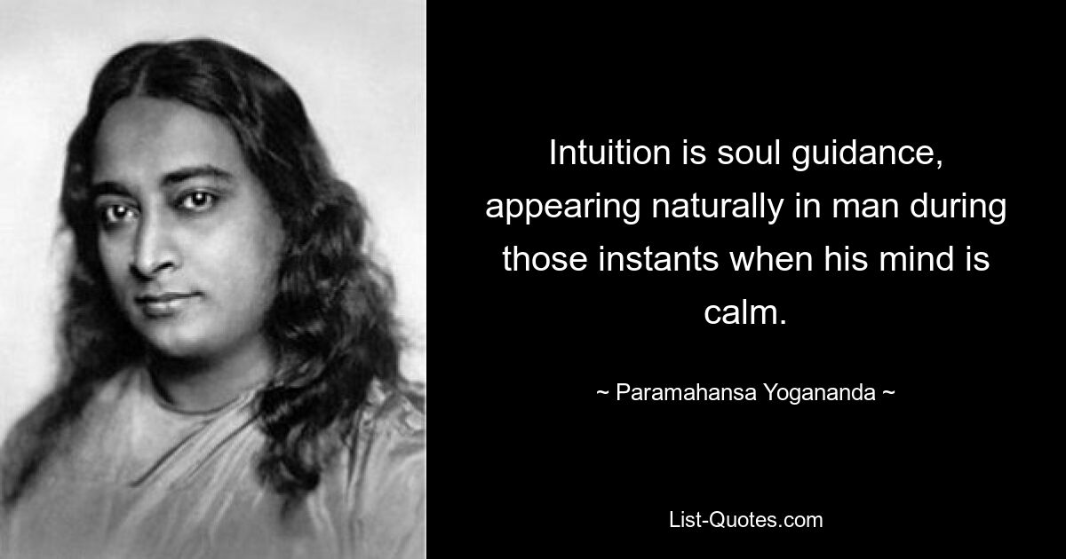 Intuition is soul guidance, appearing naturally in man during those instants when his mind is calm. — © Paramahansa Yogananda