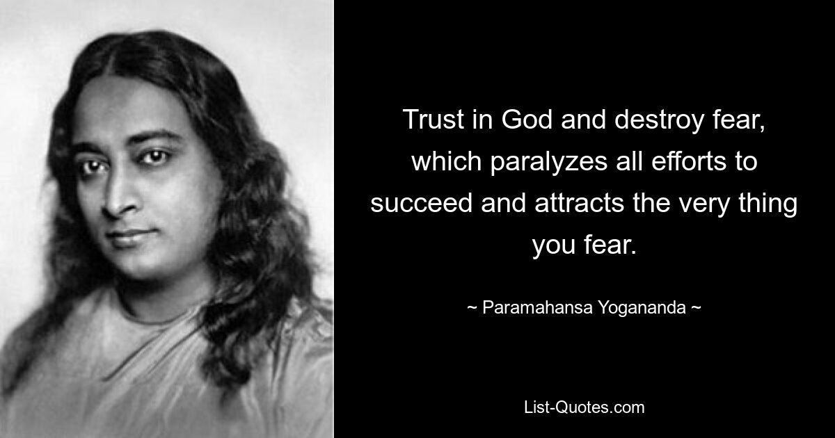 Trust in God and destroy fear, which paralyzes all efforts to succeed and attracts the very thing you fear. — © Paramahansa Yogananda