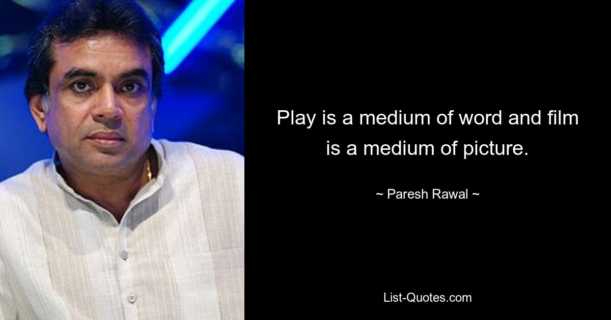 Das Spiel ist ein Medium des Wortes und der Film ist ein Medium des Bildes. — © Paresh Rawal