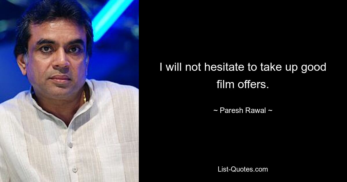 I will not hesitate to take up good film offers. — © Paresh Rawal