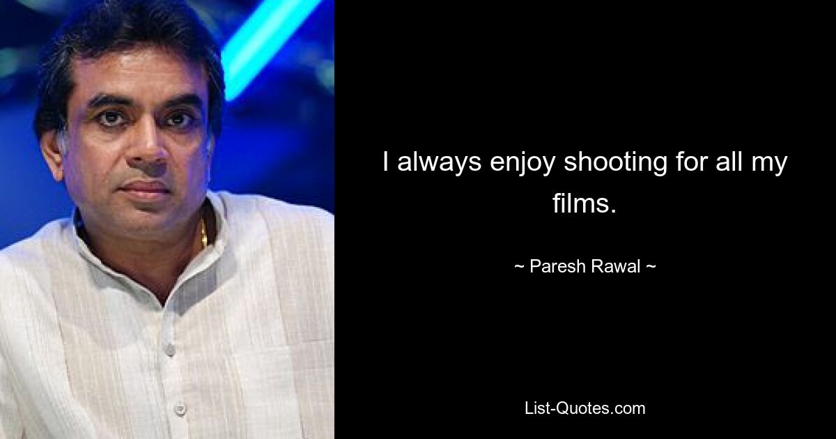 Es macht mir immer Spaß, für alle meine Filme zu drehen. — © Paresh Rawal